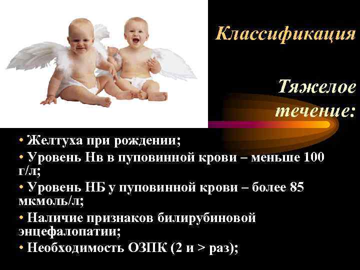 Классификация Тяжелое течение: • Желтуха при рождении; • Уровень Нв в пуповинной крови –