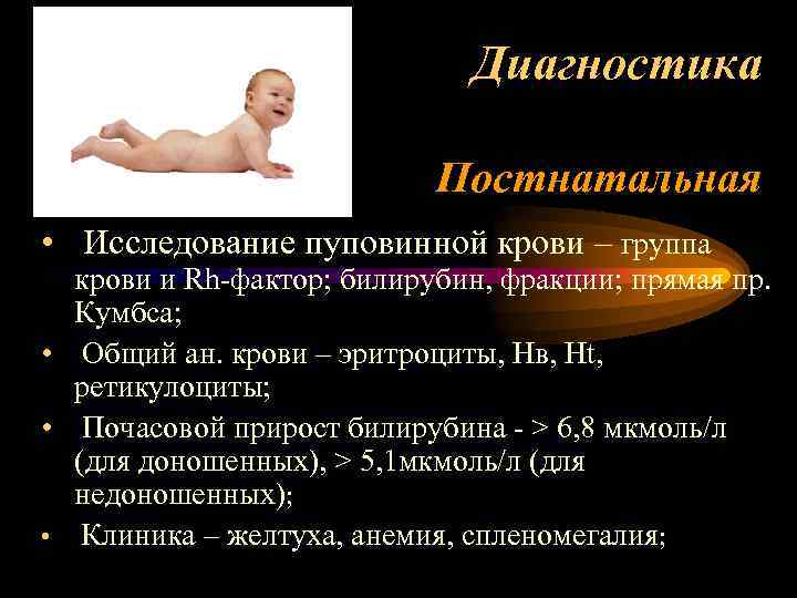 Диагностика Постнатальная • Исследование пуповинной крови – группа крови и Rh-фактор; билирубин, фракции; прямая