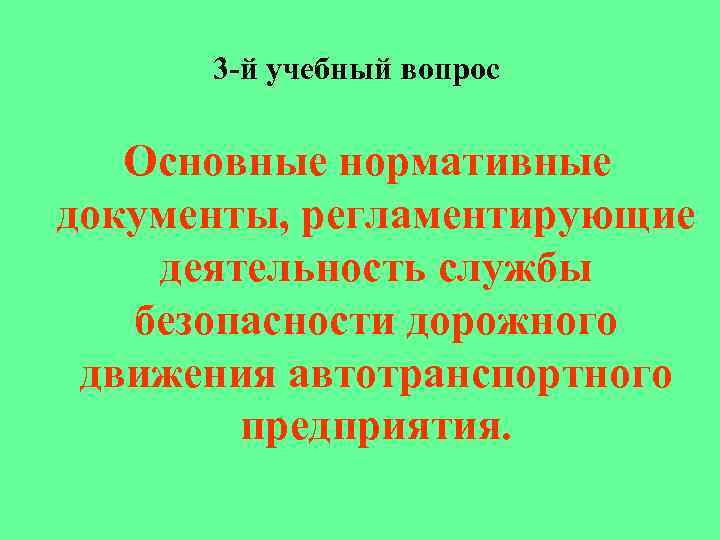 3 -й учебный вопрос Основные нормативные документы, регламентирующие деятельность службы безопасности дорожного движения автотранспортного