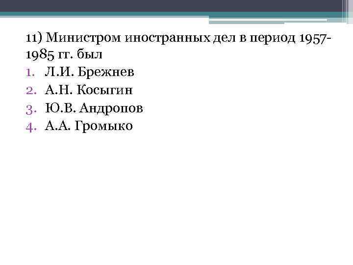 11) Министром иностранных дел в период 1957 1985 гг. был 1. Л. И. Брежнев