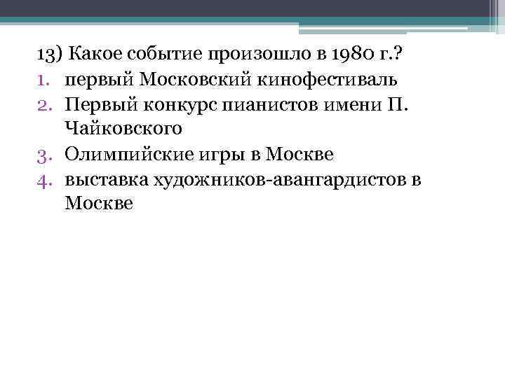 13) Какое событие произошло в 1980 г. ? 1. первый Московский кинофестиваль 2. Первый