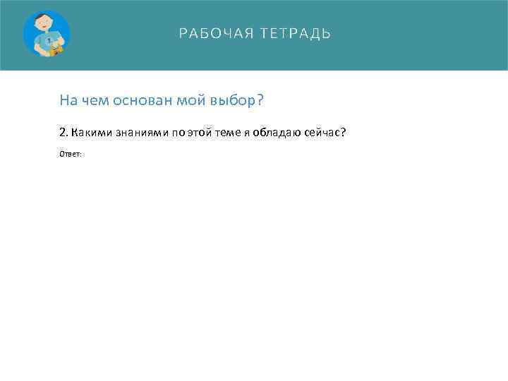 На чем основан мой выбор? 2. Какими знаниями по этой теме я обладаю сейчас?