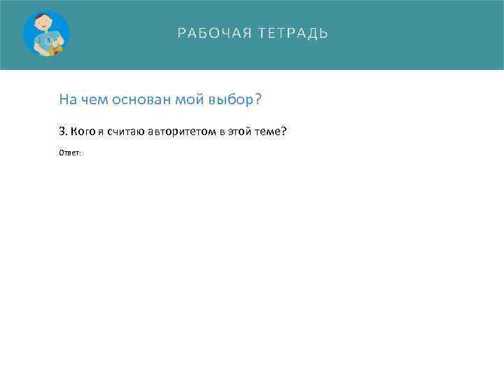На чем основан мой выбор? 3. Кого я считаю авторитетом в этой теме? Ответ: