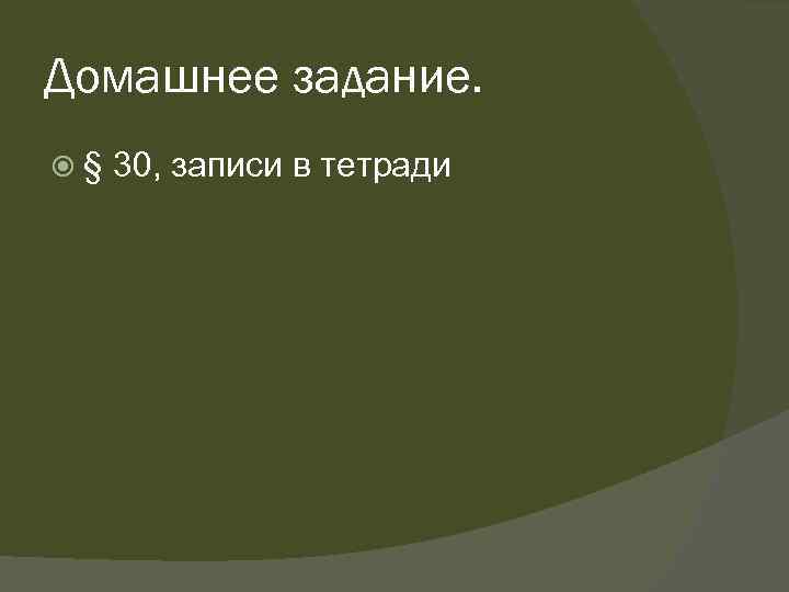 Домашнее задание. § 30, записи в тетради 