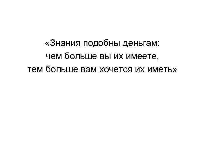  «Знания подобны деньгам: чем больше вы их имеете, тем больше вам хочется их