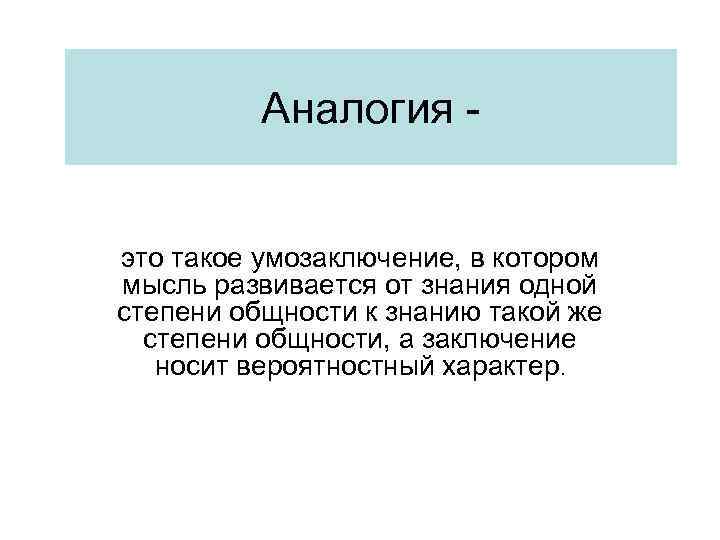 Аналогия это такое умозаключение, в котором мысль развивается от знания одной степени общности к