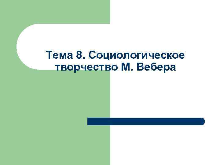Тема 8. Социологическое творчество М. Вебера 