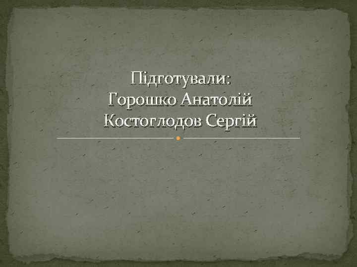 Підготували: Горошко Анатолій Костоглодов Сергій 