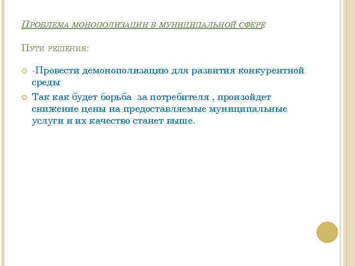 ПРОБЛЕМА МОНОПОЛИЗАЦИИ В МУНИЦИПАЛЬНОЙ СФЕРЕ ПУТИ РЕШЕНИЯ: -Провести демонополизацию для развития конкурентной среды Так