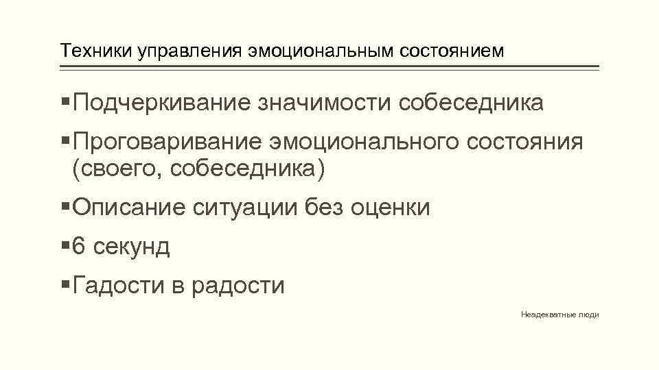 Техники управления эмоциональным состоянием Подчеркивание значимости собеседника Проговаривание эмоционального состояния (своего, собеседника) Описание ситуации