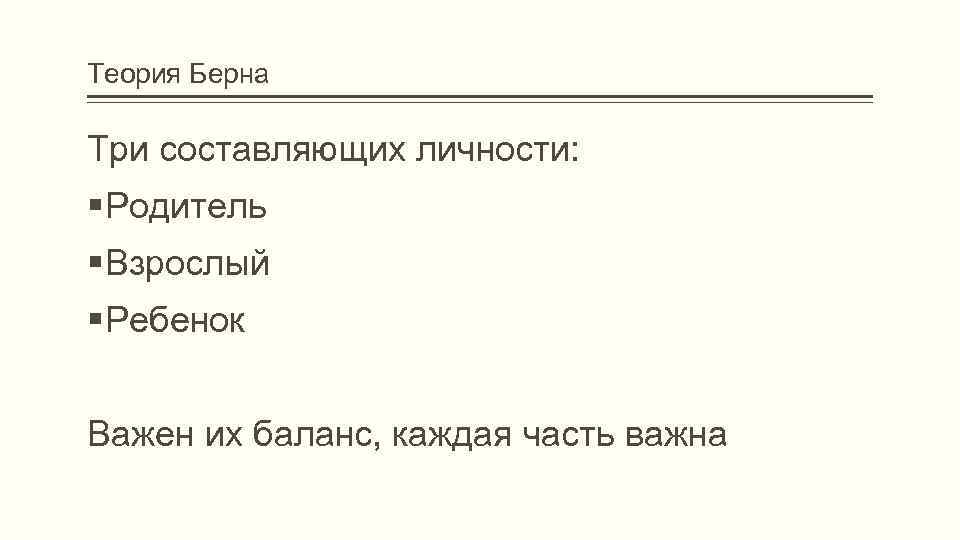 Теория Берна Три составляющих личности: Родитель Взрослый Ребенок Важен их баланс, каждая часть важна