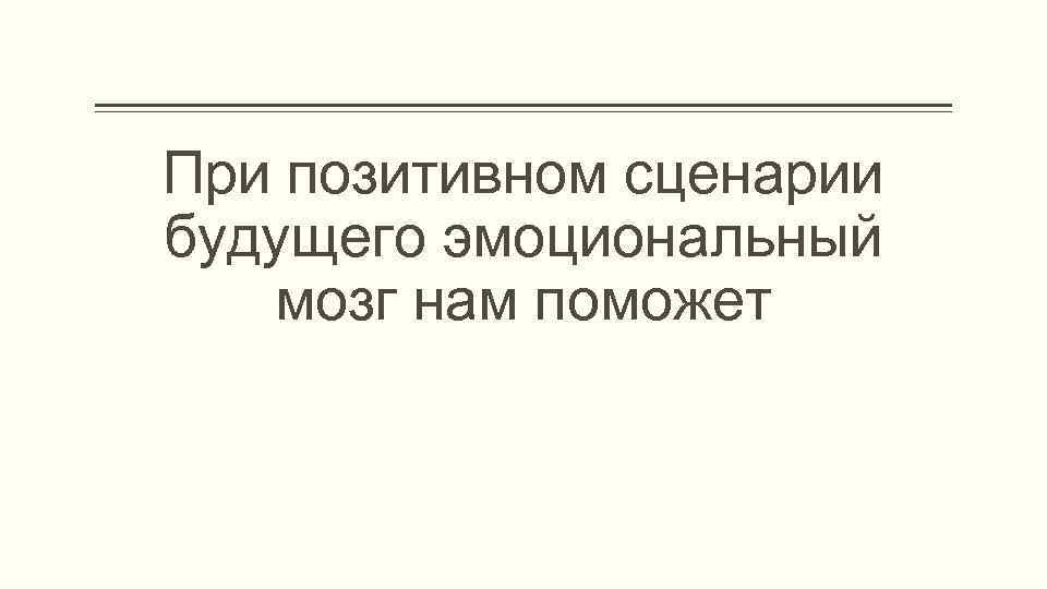 При позитивном сценарии будущего эмоциональный мозг нам поможет 