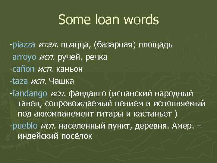 Some loan words -piazza итал. пьяцца, (базарная) площадь -arroyo исп. ручей, речка -сañon исп.