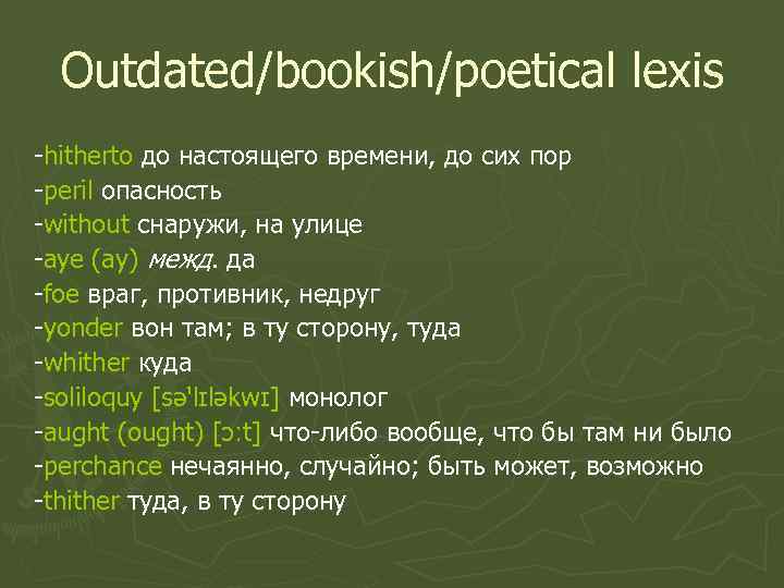 Outdated/bookish/poetical lexis -hitherto до настоящего времени, до сих пор -peril опасность -without снаружи, на