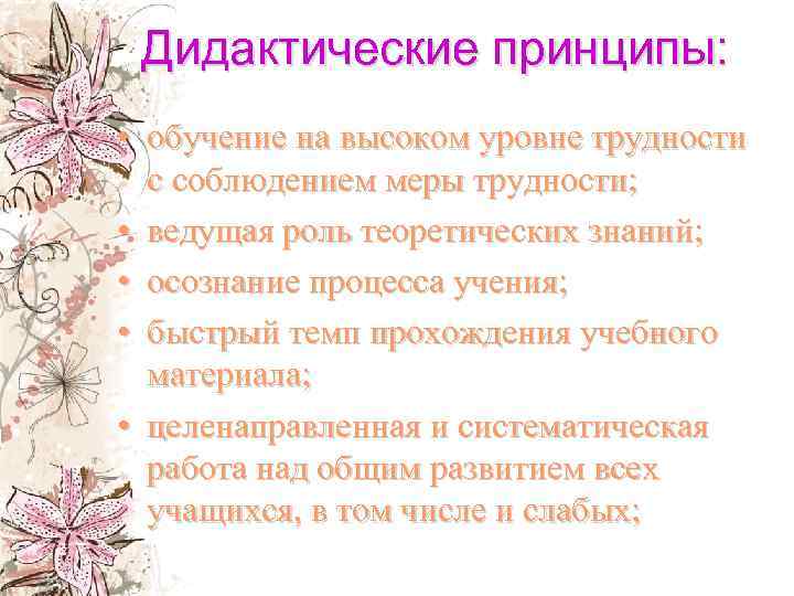 Дидактические принципы: • обучение на высоком уровне трудности с соблюдением меры трудности; • ведущая