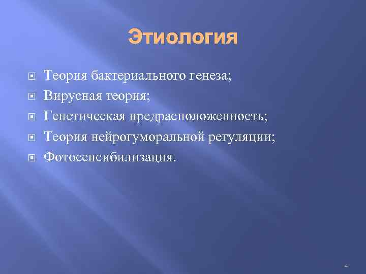 Этиология Теория бактериального генеза; Вирусная теория; Генетическая предрасположенность; Теория нейрогуморальной регуляции; Фотосенсибилизация. 4 