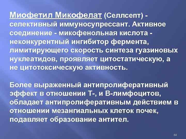 Миофетил Микофелат (Селлсепт) селективный иммуносупрессант. Активное соединение - микофенольная кислота неконкурентный ингибитор фермента, лимитирующего