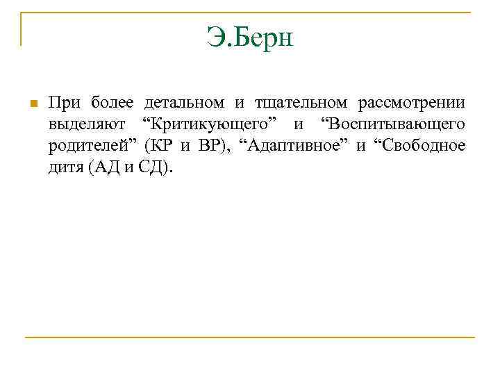 Э. Берн n При более детальном и тщательном рассмотрении выделяют “Критикующего” и “Воспитывающего родителей”