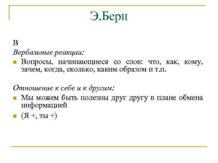 Э. Берн В Вербальные реакции: n Вопросы, начинающиеся со слов: что, как, кому, зачем,