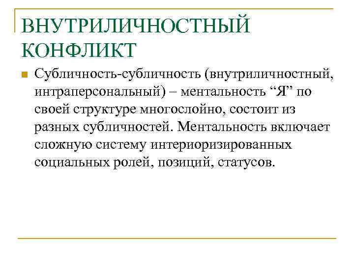 ВНУТРИЛИЧНОСТНЫЙ КОНФЛИКТ n Субличность-субличность (внутриличностный, интраперсональный) – ментальность “Я” по своей структуре многослойно, состоит