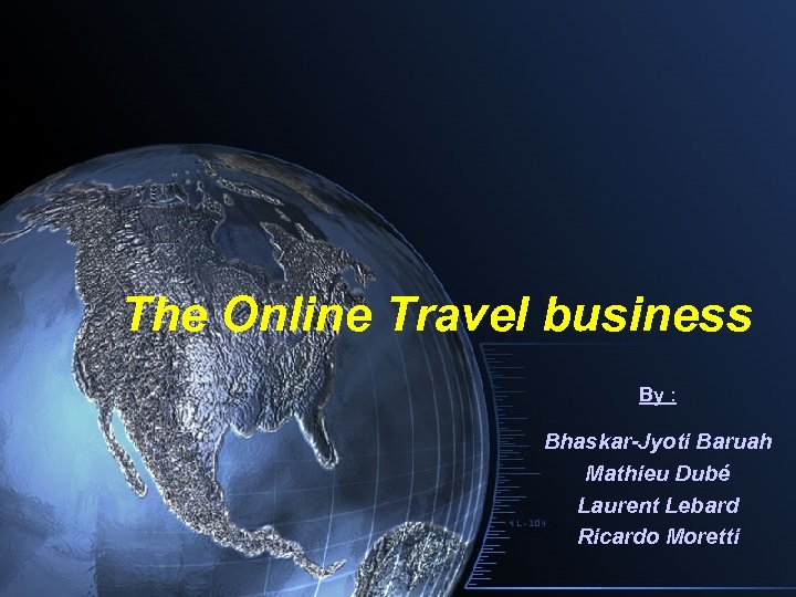 The Online Travel business By : Bhaskar-Jyoti Baruah Mathieu Dubé Laurent Lebard Ricardo Moretti