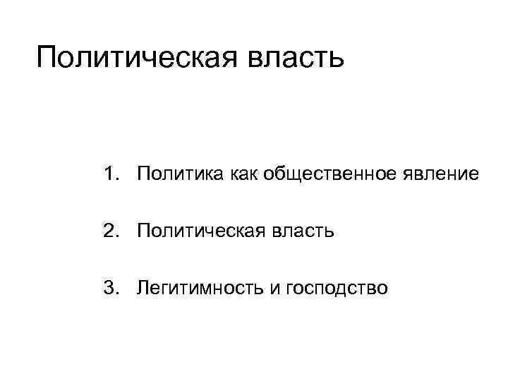 Политическая власть 1. Политика как общественное явление 2. Политическая власть 3. Легитимность и господство