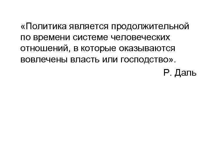  «Политика является продолжительной по времени системе человеческих отношений, в которые оказываются вовлечены власть