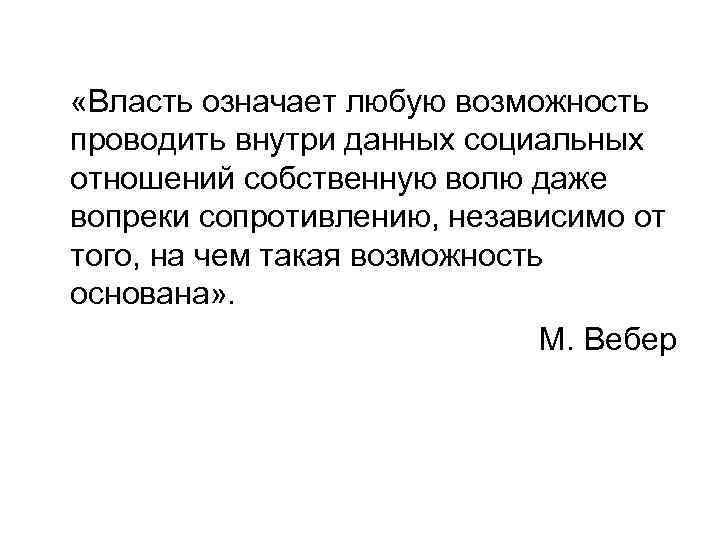  «Власть означает любую возможность проводить внутри данных социальных отношений собственную волю даже вопреки