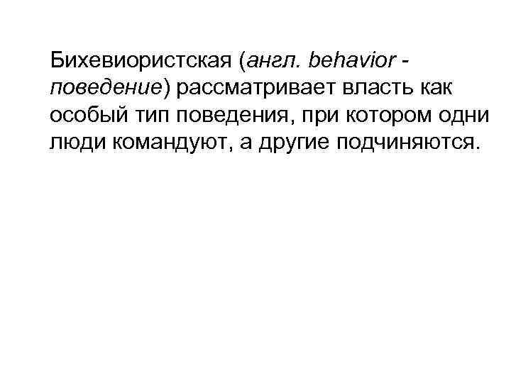 Бихевиористская (англ. behavior поведение) рассматривает власть как особый тип поведения, при котором одни люди