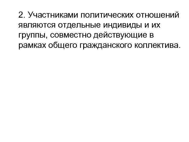 2. Участниками политических отношений являются отдельные индивиды и их группы, совместно действующие в рамках