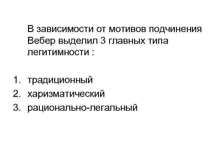 В зависимости от мотивов подчинения Вебер выделил 3 главных типа легитимности : 1. традиционный