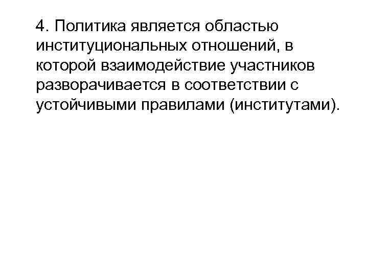 4. Политика является областью институциональных отношений, в которой взаимодействие участников разворачивается в соответствии с