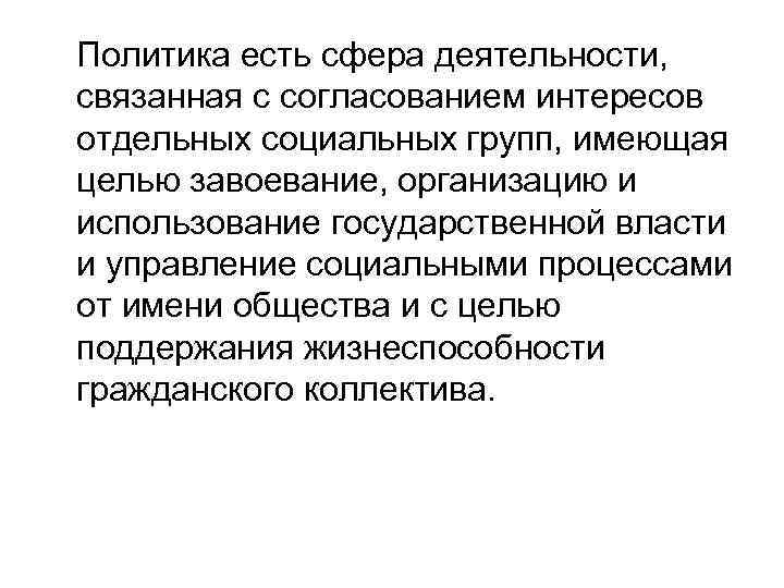Политика есть сфера деятельности, связанная с согласованием интересов отдельных социальных групп, имеющая целью завоевание,