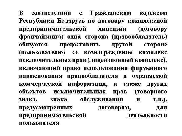 В соответствии с Гражданским кодексом Республики Беларусь по договору комплексной предпринимательской лицензии (договору франчайзинга)