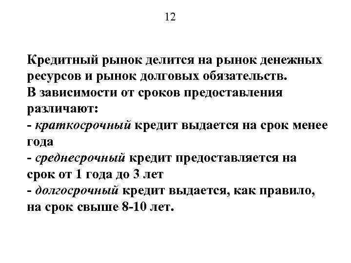 12 Кредитный рынок делится на рынок денежных ресурсов и рынок долговых обязательств. В зависимости