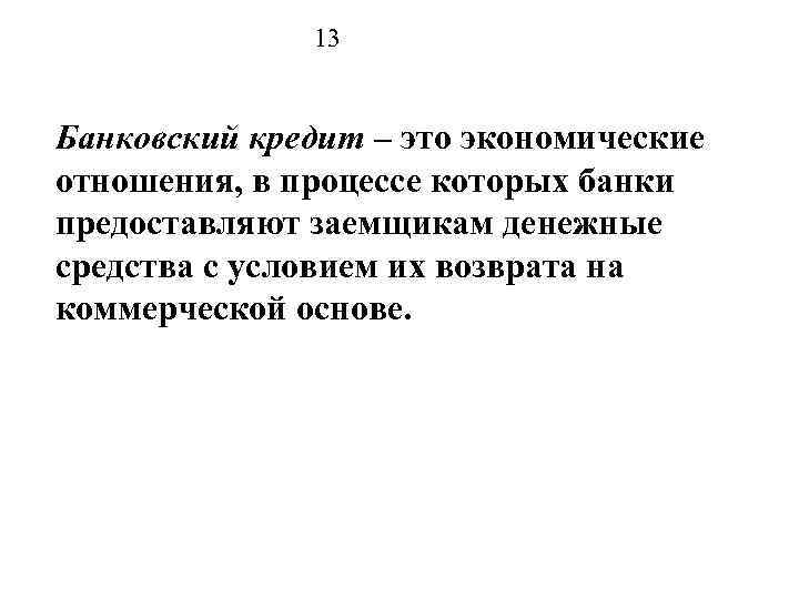 13 Банковский кредит – это экономические отношения, в процессе которых банки предоставляют заемщикам денежные