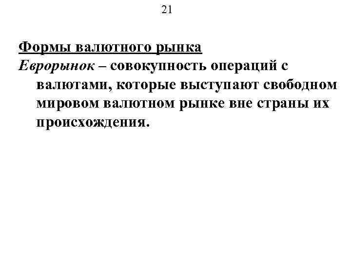 21 Формы валютного рынка Еврорынок – совокупность операций с валютами, которые выступают свободном мировом