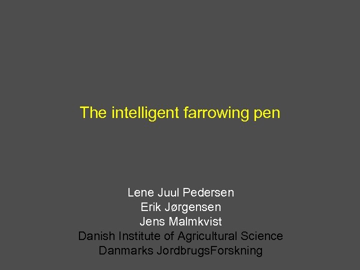 The intelligent farrowing pen Lene Juul Pedersen Erik Jørgensen Jens Malmkvist Danish Institute of