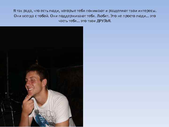 Я так рада, что есть люди, которые тебя понимают и разделяют твои интересы. Они