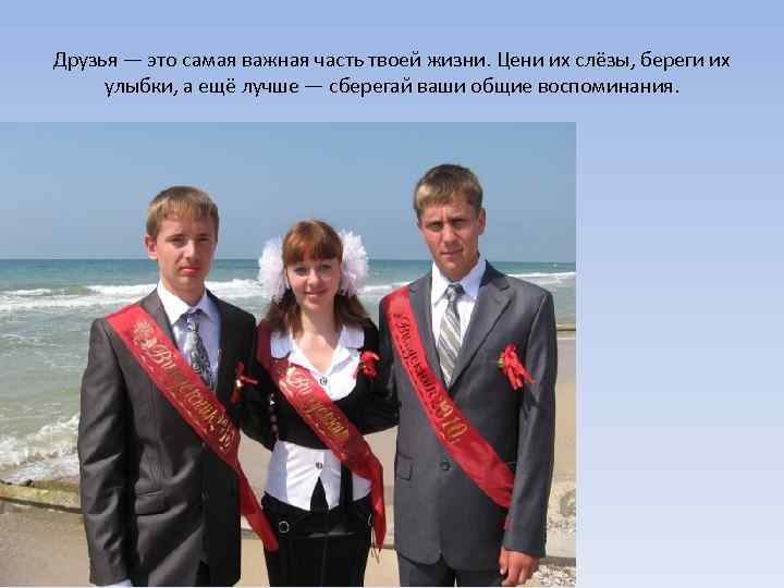 Друзья — это самая важная часть твоей жизни. Цени их слёзы, береги их улыбки,