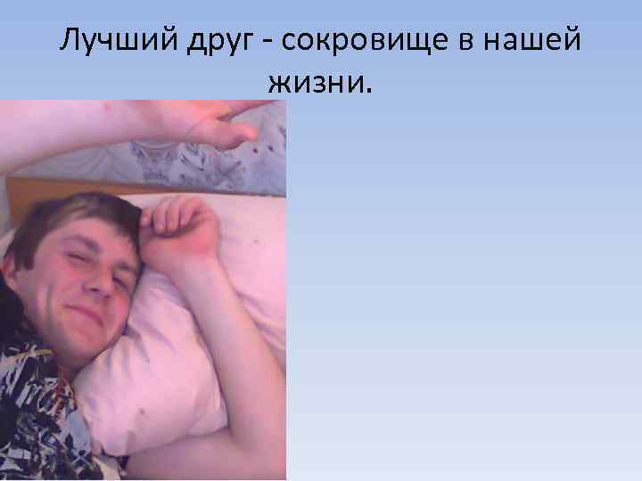 Лучший друг - сокровище в нашей жизни. 