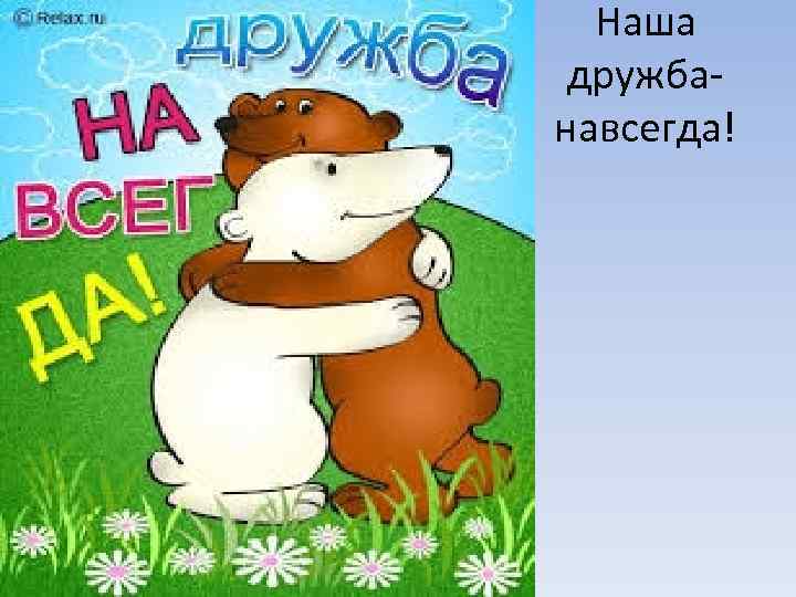 Наша дружбанавсегда! 