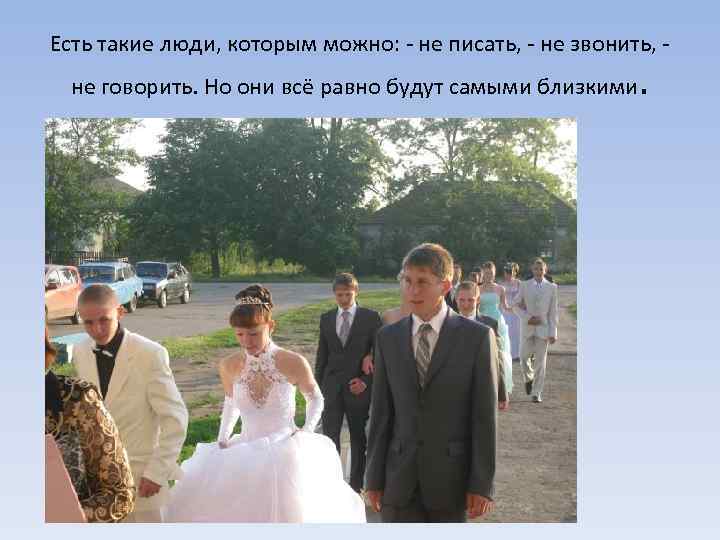Есть такие люди, которым можно: - не писать, - не звонить, не говорить. Но