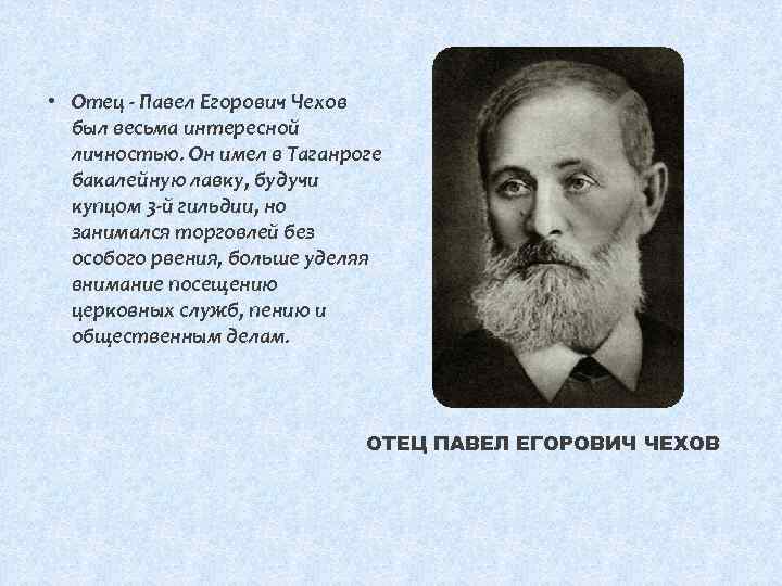  • Отец - Павел Егорович Чехов был весьма интересной личностью. Он имел в