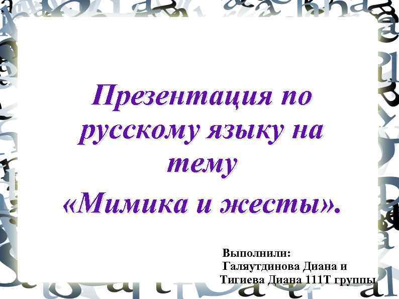 Презентация по русскому языку на тему «Мимика и жесты» . Выполнили: Галяутдинова Диана и