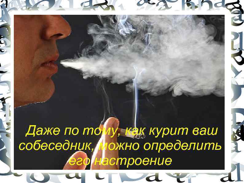 Даже по тому, как курит ваш собеседник, можно определить его настроение 