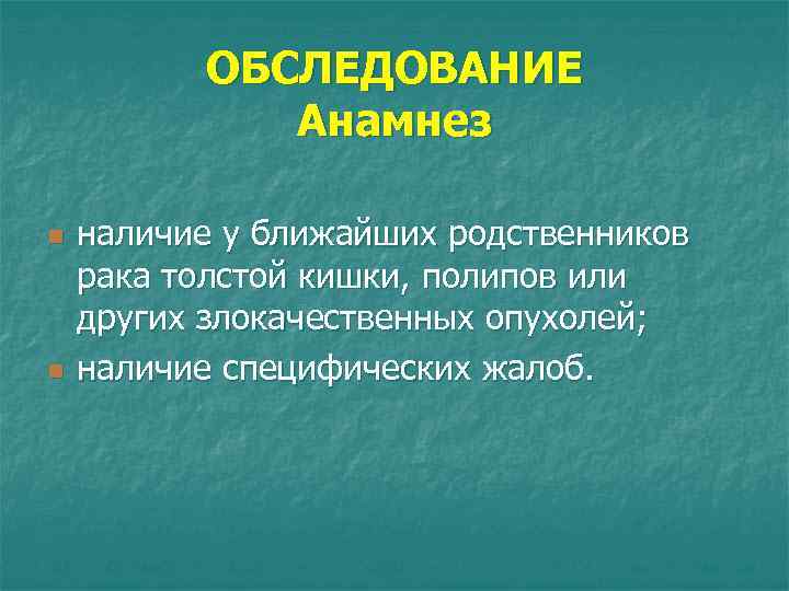 ОБСЛЕДОВАНИЕ Анамнез n n наличие у ближайших родственников рака толстой кишки, полипов или других