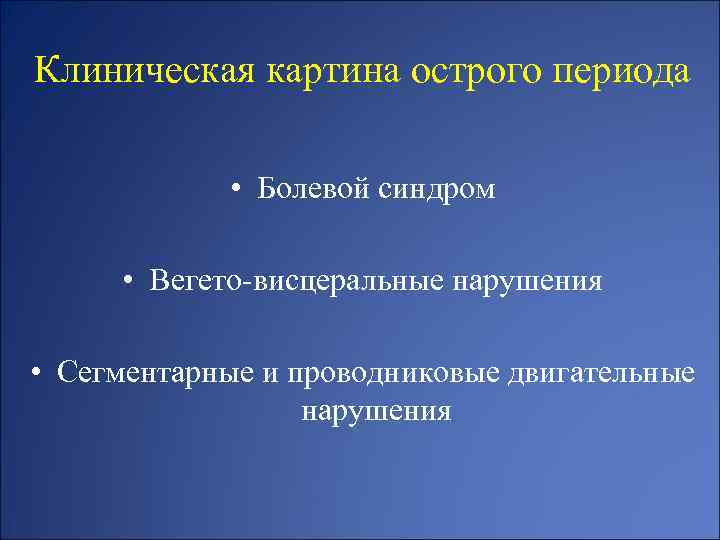 Клиническая картина острого периода • Болевой синдром • Вегето-висцеральные нарушения • Сегментарные и проводниковые