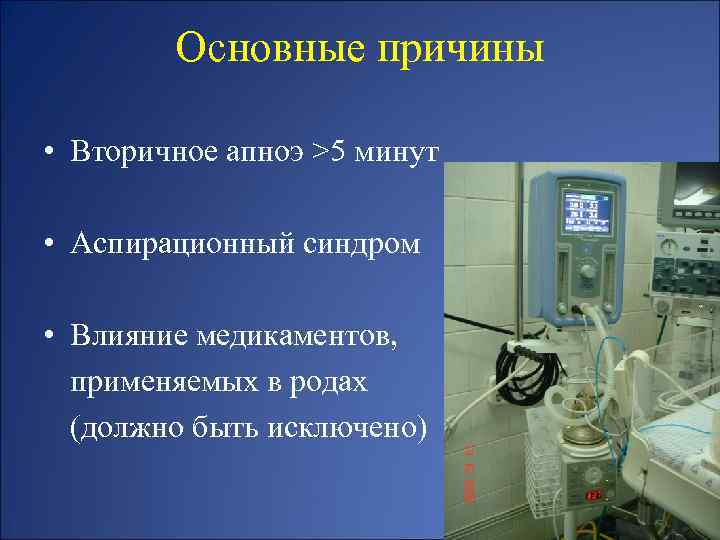 Основные причины • Вторичное апноэ >5 минут • Аспирационный синдром • Влияние медикаментов, применяемых