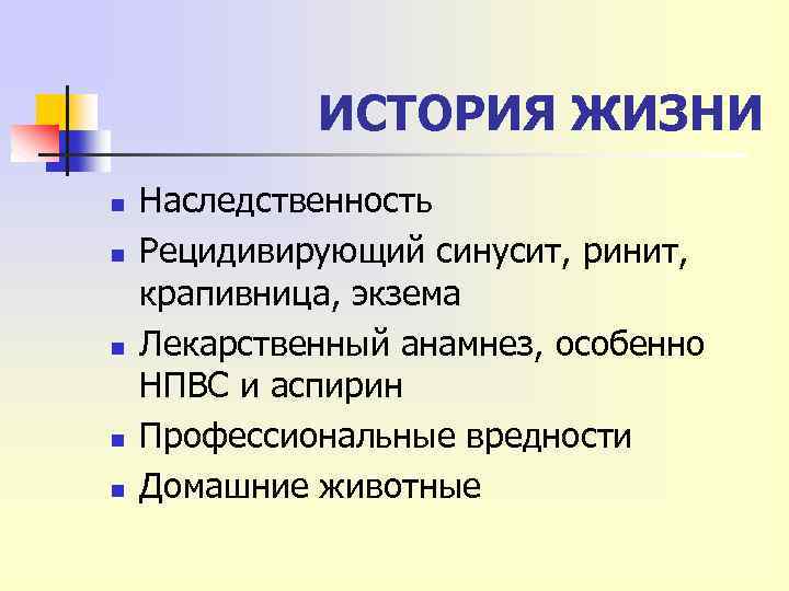 ИСТОРИЯ ЖИЗНИ n n n Наследственность Рецидивирующий синусит, ринит, крапивница, экзема Лекарственный анамнез, особенно